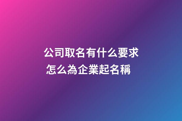 公司取名有什么要求 怎么為企業起名稱-第1張-公司起名-玄機派